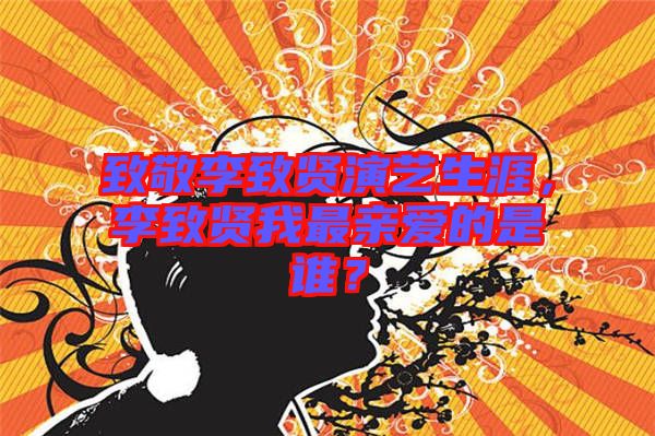 致敬李致賢演藝生涯，李致賢我最親愛的是誰？