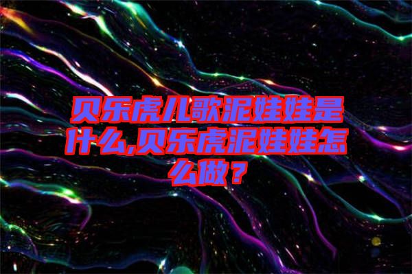 貝樂虎兒歌泥娃娃是什么,貝樂虎泥娃娃怎么做？