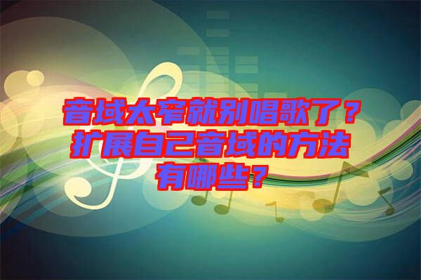 音域太窄就別唱歌了？擴展自己音域的方法有哪些？