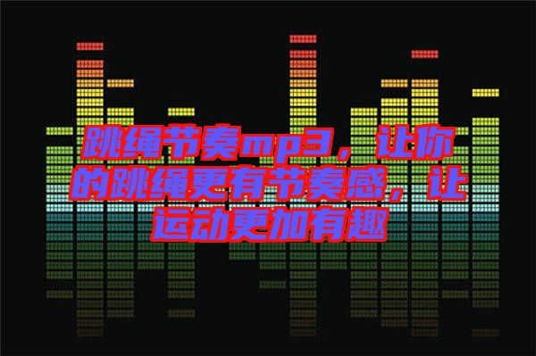 跳繩節(jié)奏mp3，讓你的跳繩更有節(jié)奏感，讓運動更加有趣