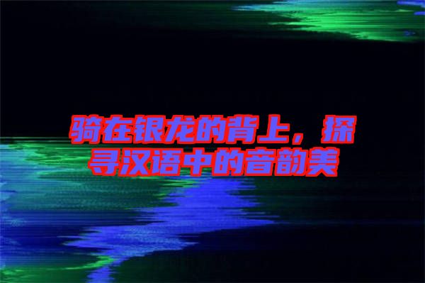 騎在銀龍的背上，探尋漢語中的音韻美