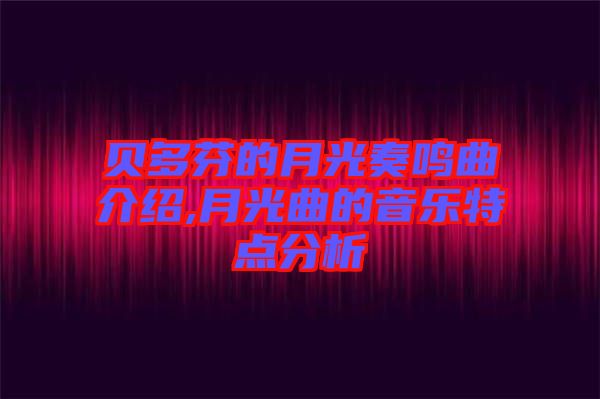 貝多芬的月光奏鳴曲介紹,月光曲的音樂(lè)特點(diǎn)分析