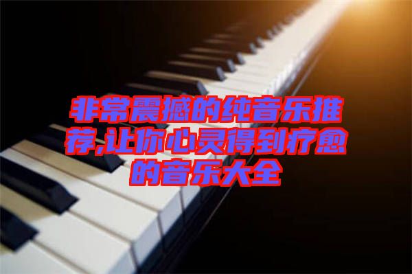 非常震撼的純音樂推薦,讓你心靈得到療愈的音樂大全