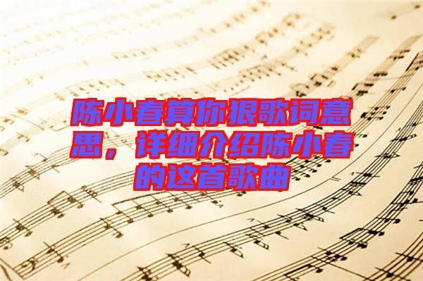 陳小春算你狠歌詞意思，詳細(xì)介紹陳小春的這首歌曲