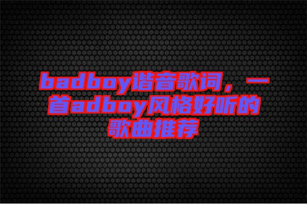 badboy諧音歌詞，一首adboy風(fēng)格好聽的歌曲推薦