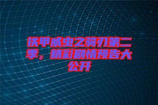 鐵甲威蟲之騎刃第二季，精彩劇情預(yù)告大公開