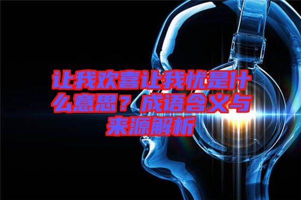 讓我歡喜讓我憂是什么意思？成語含義與來源解析