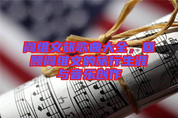 閻維文旅歌曲大全，回顧閻維文的旅行生涯與音樂創(chuàng)作