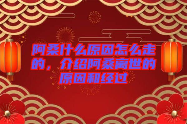 阿桑什么原因怎么走的，介紹阿桑離世的原因和經(jīng)過