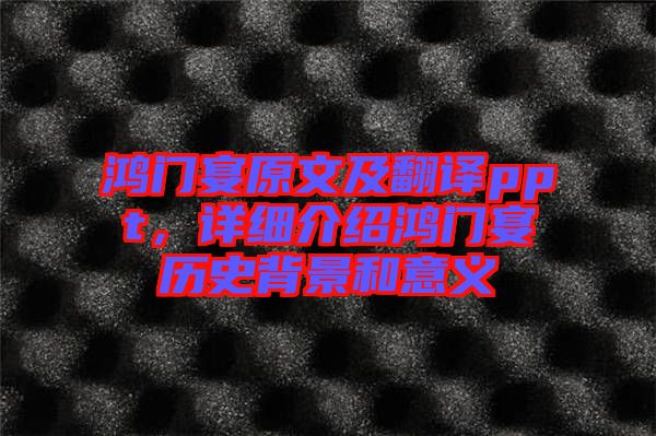 鴻門宴原文及翻譯ppt，詳細(xì)介紹鴻門宴歷史背景和意義