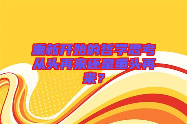 重新開始的哲學(xué)思考從頭再來還是重頭再來？