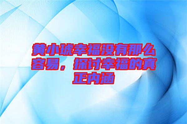 黃小琥幸福沒(méi)有那么容易，探討幸福的真正內(nèi)涵