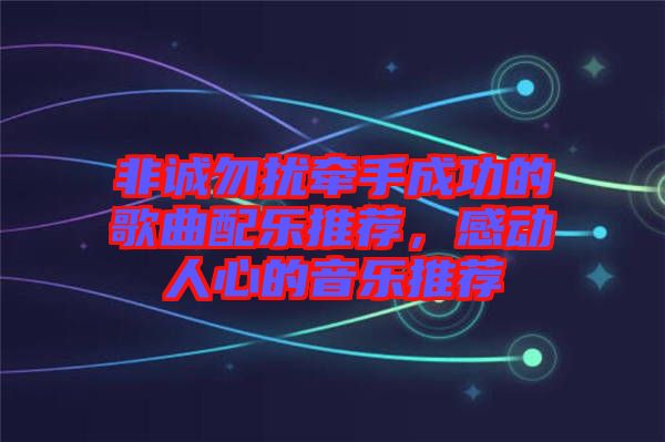 非誠勿擾牽手成功的歌曲配樂推薦，感動人心的音樂推薦