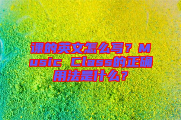 課的英文怎么寫？Music Class的正確用法是什么？