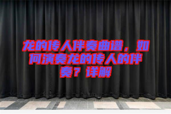 龍的傳人伴奏曲譜，如何演奏龍的傳人的伴奏？詳解