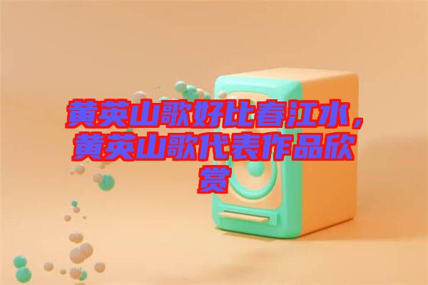 黃英山歌好比春江水，黃英山歌代表作品欣賞