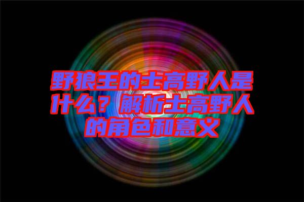 野狼王的士高野人是什么？解析士高野人的角色和意義