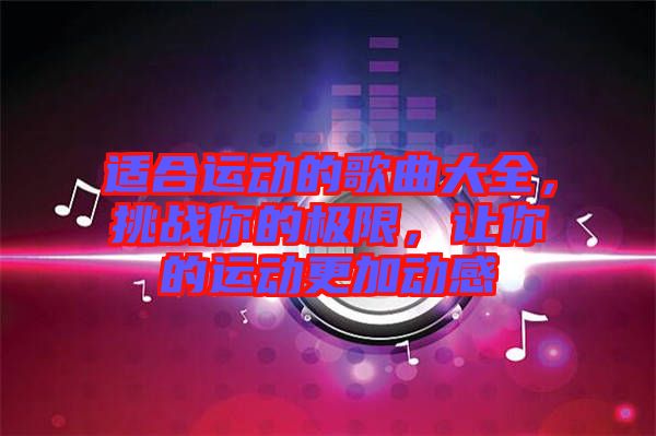 適合運(yùn)動(dòng)的歌曲大全，挑戰(zhàn)你的極限，讓你的運(yùn)動(dòng)更加動(dòng)感