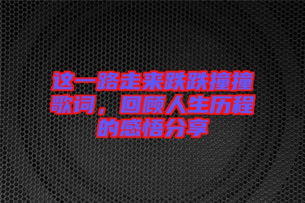 這一路走來跌跌撞撞歌詞，回顧人生歷程的感悟分享