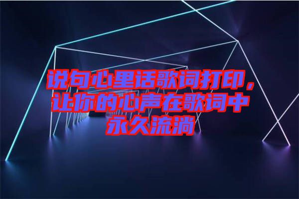 說句心里話歌詞打印，讓你的心聲在歌詞中永久流淌