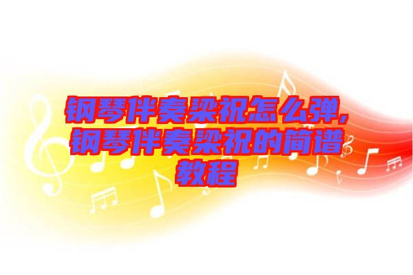 鋼琴伴奏梁祝怎么彈,鋼琴伴奏梁祝的簡(jiǎn)譜教程