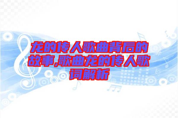 龍的傳人歌曲背后的故事,歌曲龍的傳人歌詞解析