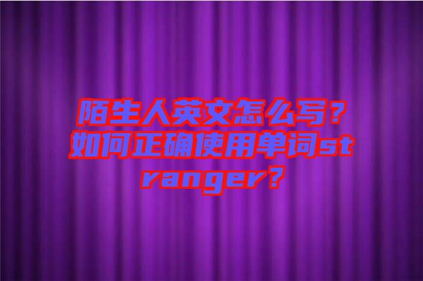 陌生人英文怎么寫？如何正確使用單詞stranger？