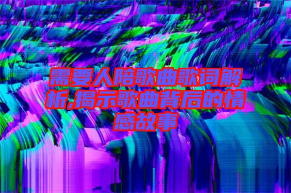 需要人陪歌曲歌詞解析,揭示歌曲背后的情感故事