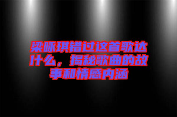 梁詠琪錯(cuò)過這首歌達(dá)什么，揭秘歌曲的故事和情感內(nèi)涵