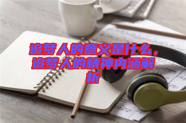 追夢人的意義是什么，追夢人的精神內(nèi)涵解析