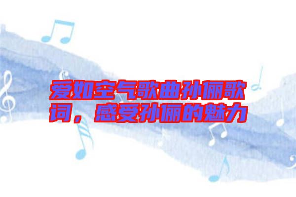 愛如空氣歌曲孫儷歌詞，感受孫儷的魅力