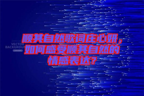 順其自然歌詞莊心妍，如何感受順其自然的情感表達(dá)？