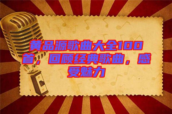 黃品源歌曲大全100首，回顧經(jīng)典歌曲，感受魅力