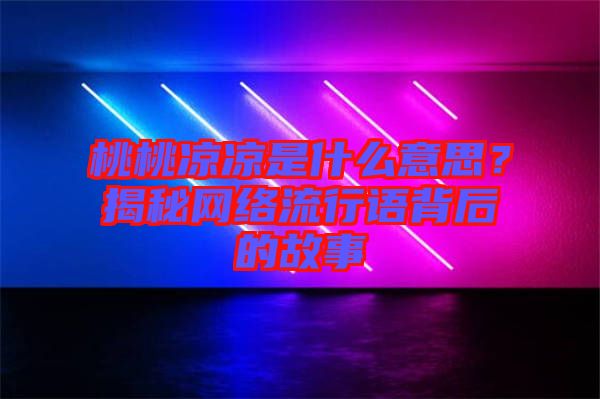 桃桃涼涼是什么意思？揭秘網(wǎng)絡(luò)流行語背后的故事