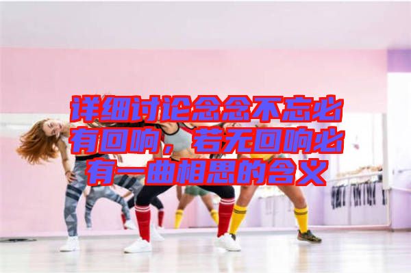 詳細(xì)討論念念不忘必有回響，若無(wú)回響必有一曲相思的含義