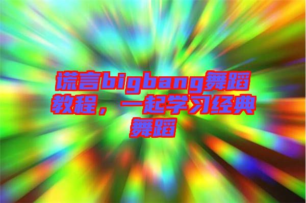 謊言bigbang舞蹈教程，一起學(xué)習(xí)經(jīng)典舞蹈