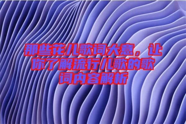 那些花兒歌詞大意，讓你了解流行兒歌的歌詞內(nèi)容解析