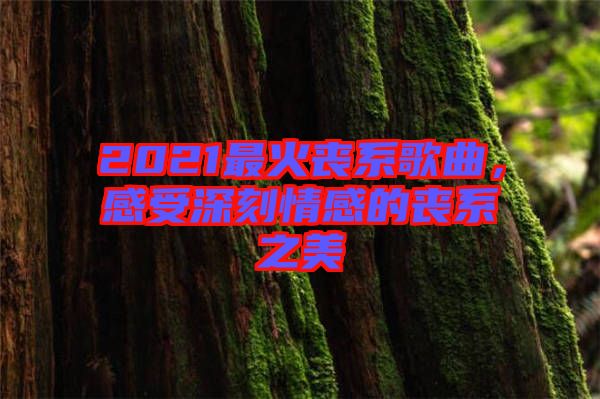 2021最火喪系歌曲，感受深刻情感的喪系之美