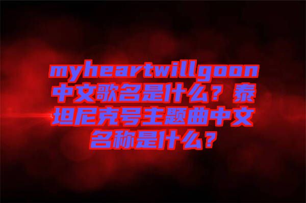 myheartwillgoon中文歌名是什么？泰坦尼克號主題曲中文名稱是什么？