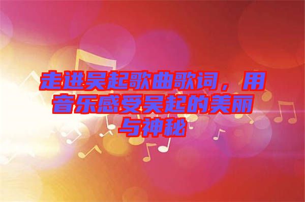 走進(jìn)吳起歌曲歌詞，用音樂感受吳起的美麗與神秘