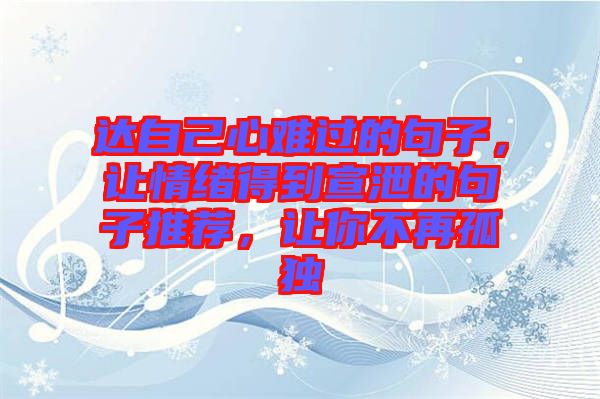 達(dá)自己心難過的句子，讓情緒得到宣泄的句子推薦，讓你不再孤獨