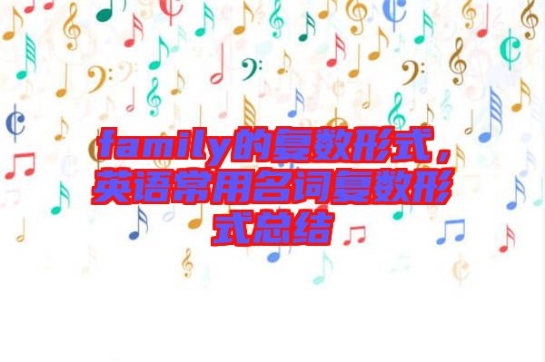 family的復(fù)數(shù)形式，英語(yǔ)常用名詞復(fù)數(shù)形式總結(jié)