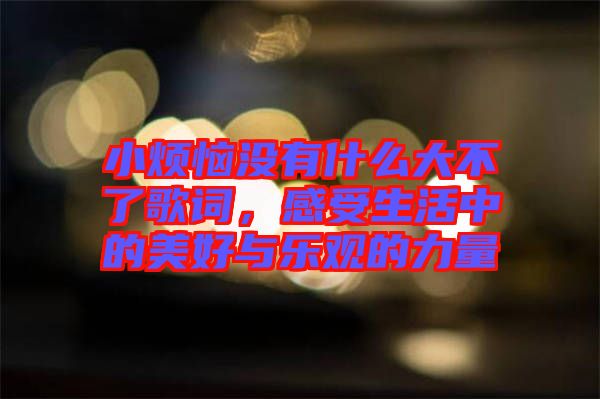 小煩惱沒有什么大不了歌詞，感受生活中的美好與樂觀的力量