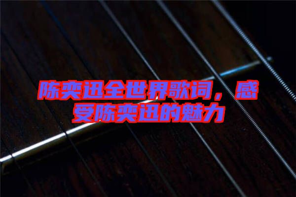 陳奕迅全世界歌詞，感受陳奕迅的魅力