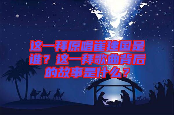 這一拜原唱崔建國(guó)是誰？這一拜歌曲背后的故事是什么？