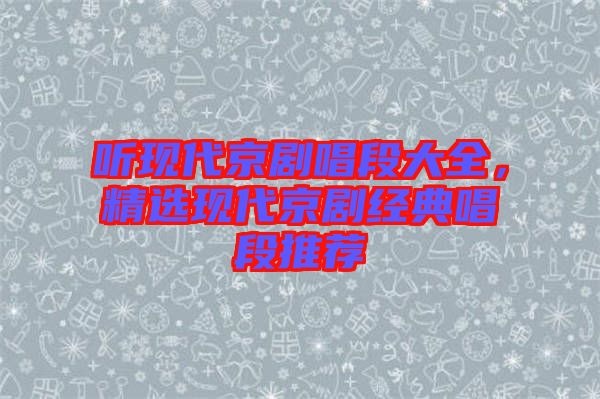 聽現(xiàn)代京劇唱段大全，精選現(xiàn)代京劇經典唱段推薦