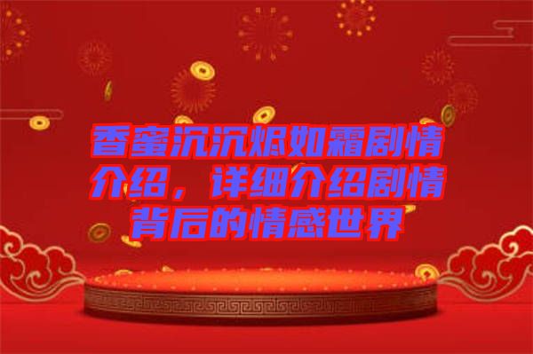 香蜜沉沉燼如霜?jiǎng)∏榻榻B，詳細(xì)介紹劇情背后的情感世界