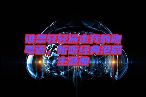 誰(shuí)想輕輕偷走我的吻粵語(yǔ)，聽聽經(jīng)典港劇主題曲