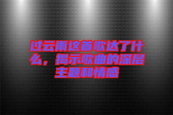 過(guò)云雨這首歌達(dá)了什么，揭示歌曲的深層主題和情感