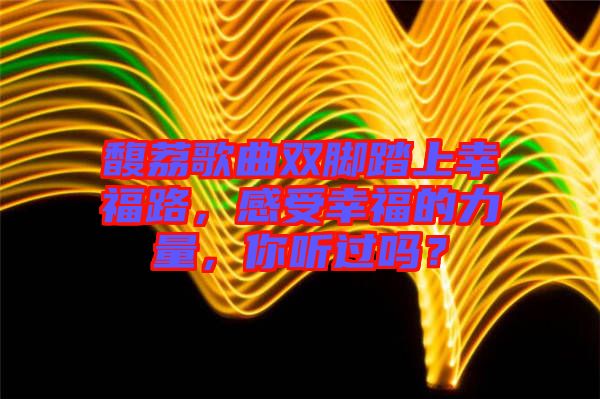 馥荔歌曲雙腳踏上幸福路，感受幸福的力量，你聽(tīng)過(guò)嗎？